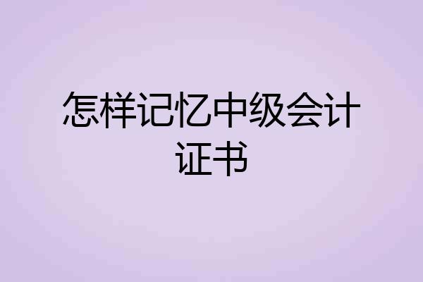 怎样记忆中级会计证书