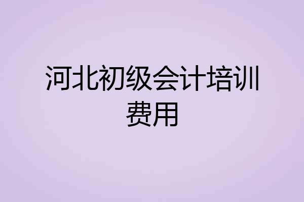 河北初级会计培训费用