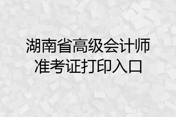 湖南省高级会计师准考证打印入口