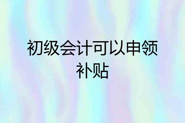 初级会计可以申领补贴