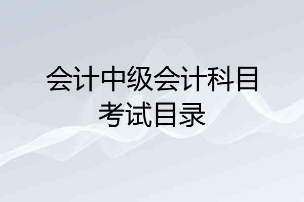 会计中级会计科目考试目录