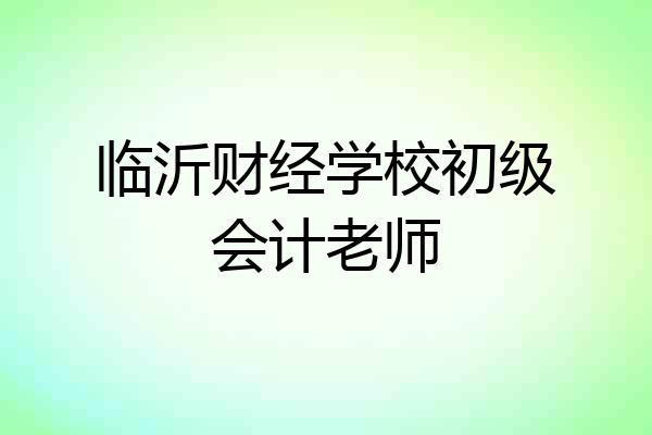 临沂财经学校初级会计老师