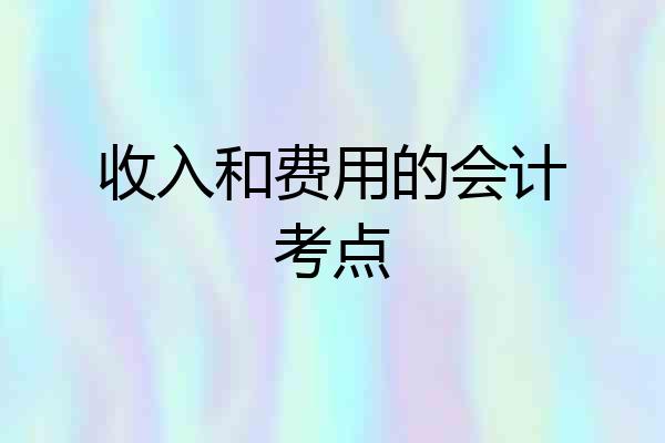 收入和费用的会计考点