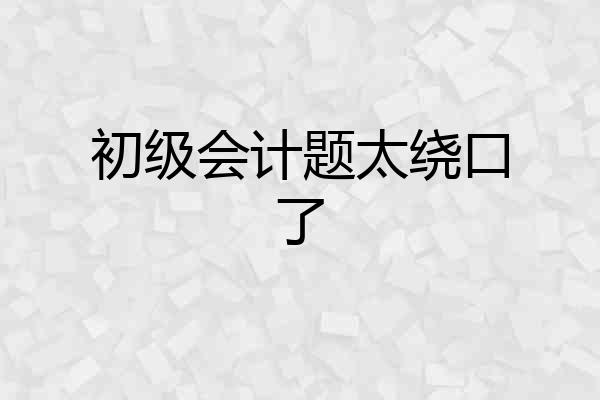 初级会计题太绕口了