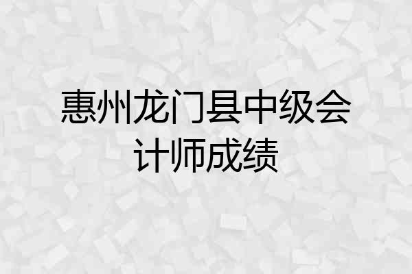 惠州龙门县中级会计师成绩
