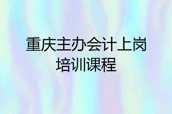重庆主办会计上岗培训课程