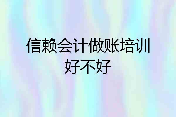 信赖会计做账培训好不好