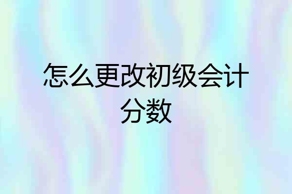 怎么更改初级会计分数
