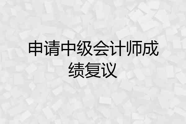 申请中级会计师成绩复议