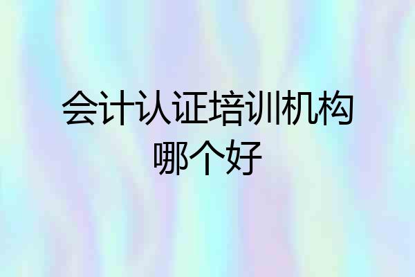 会计认证培训机构哪个好