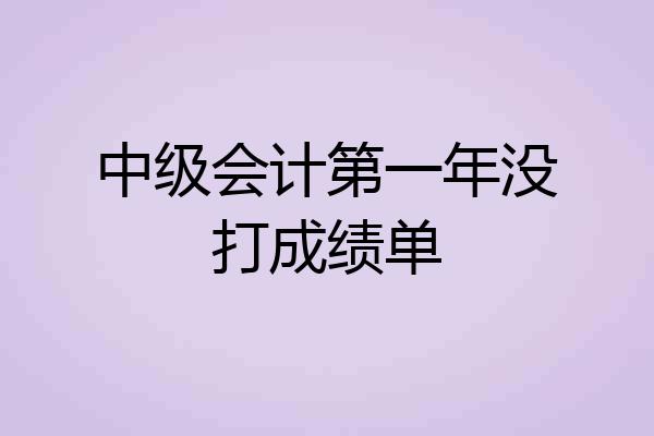 中级会计第一年没打成绩单
