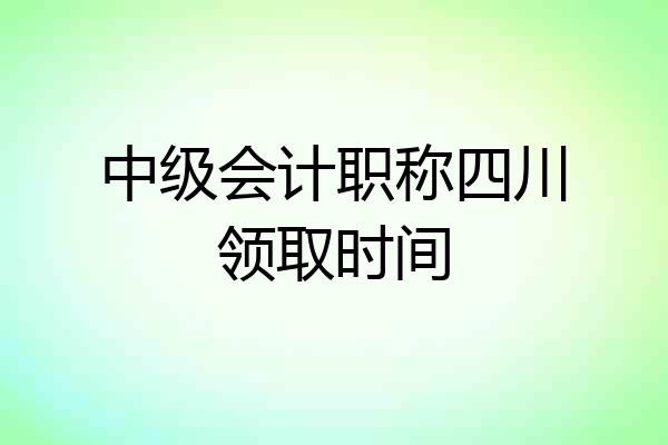 中级会计职称四川领取时间