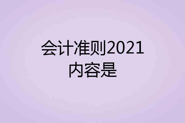 会计准则2021内容是