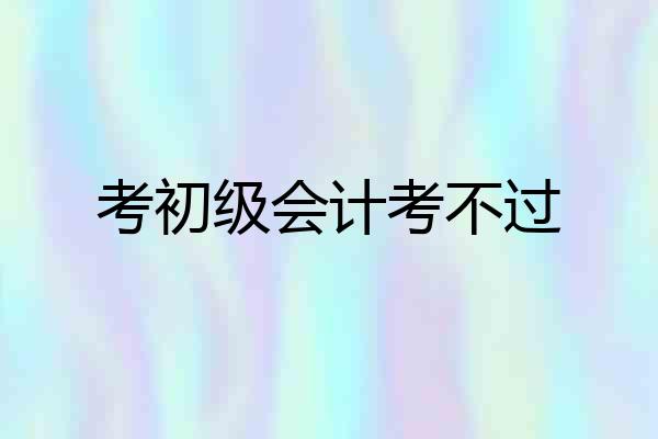 考初级会计考不过