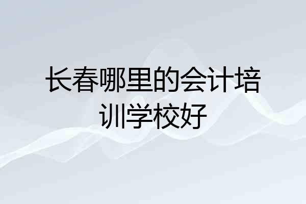 长春哪里的会计培训学校好