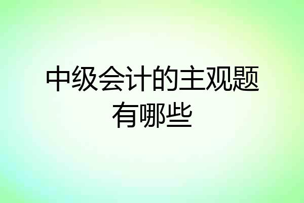 中级会计的主观题有哪些