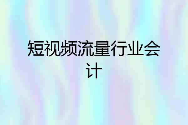短视频流量行业会计
