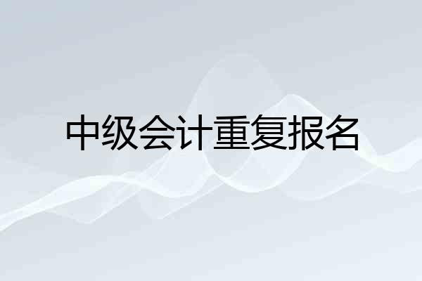 中级会计重复报名