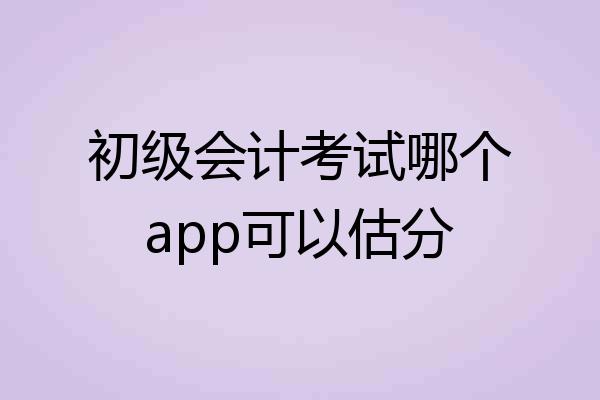 初级会计考试哪个app可以估分