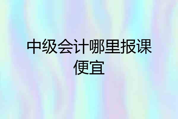 中级会计哪里报课便宜