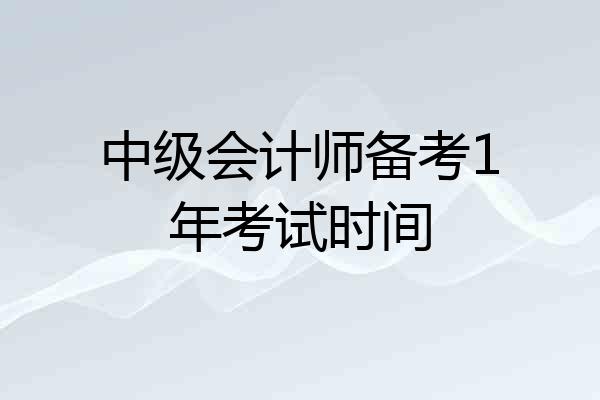 中级会计师备考1年考试时间
