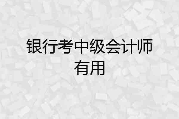 银行考中级会计师有用