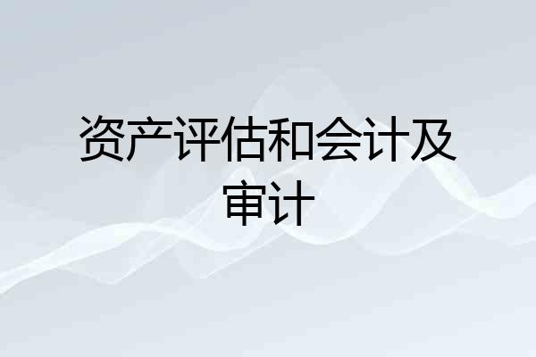 资产评估和会计及审计