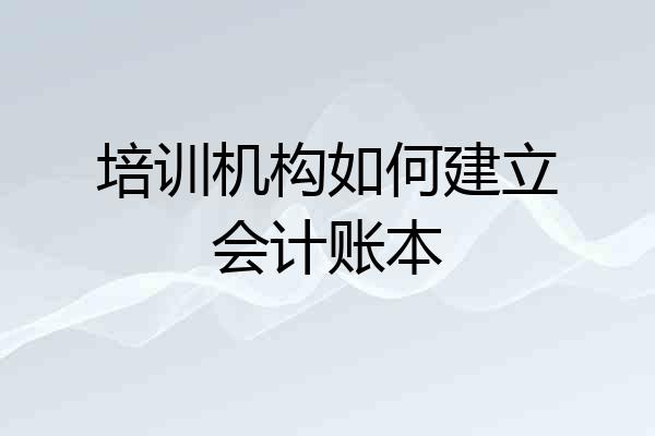 培训机构如何建立会计账本