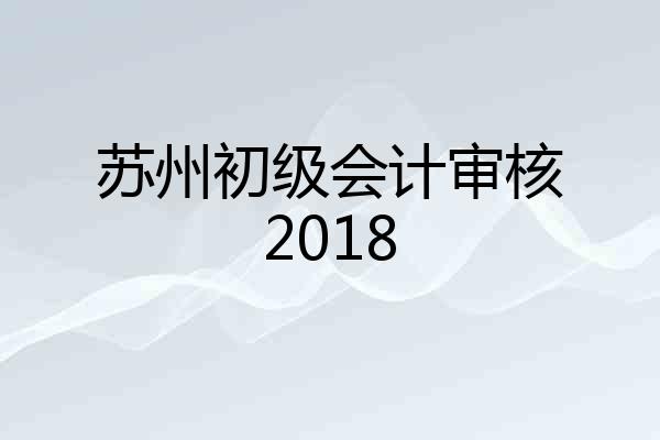 苏州初级会计审核2018