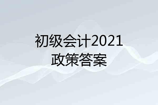 初级会计2021政策答案