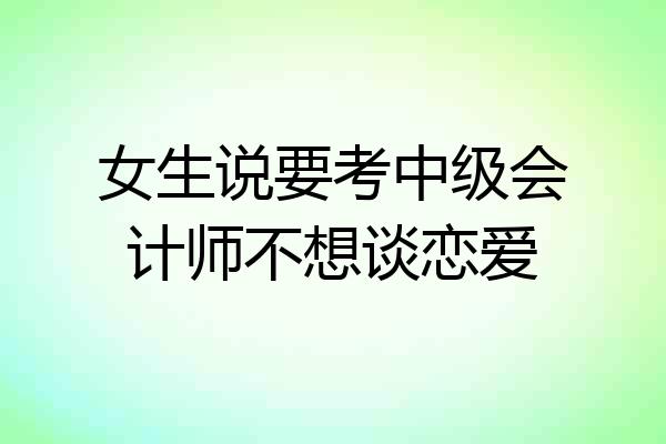 女生说要考中级会计师不想谈恋爱