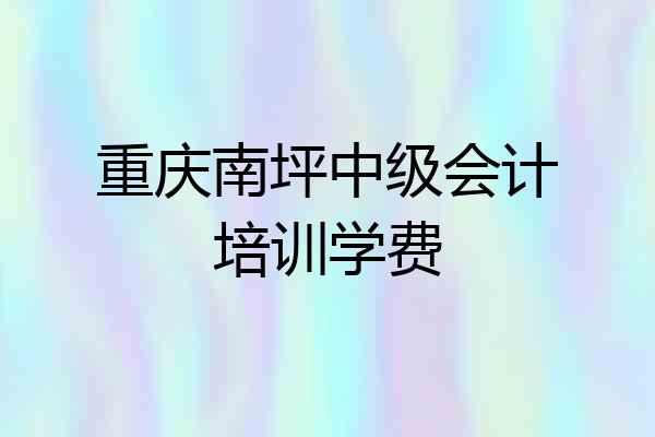 重庆南坪中级会计培训学费