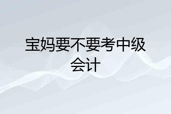 宝妈要不要考中级会计