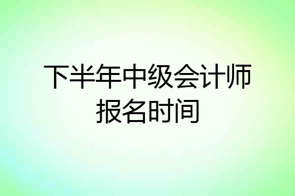 下半年中级会计师报名时间