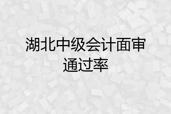湖北中级会计面审通过率