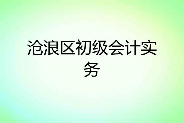 沧浪区初级会计实务