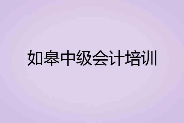 如皋中级会计培训