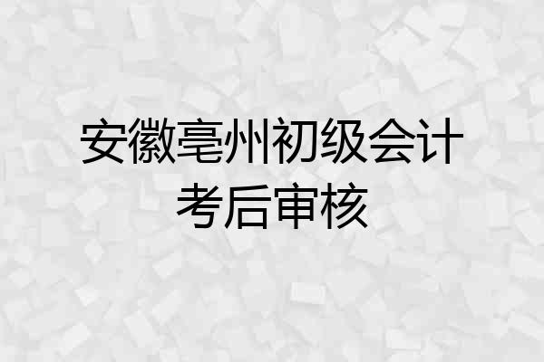 安徽亳州初级会计考后审核