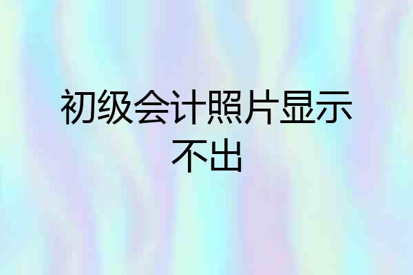 初级会计照片显示不出