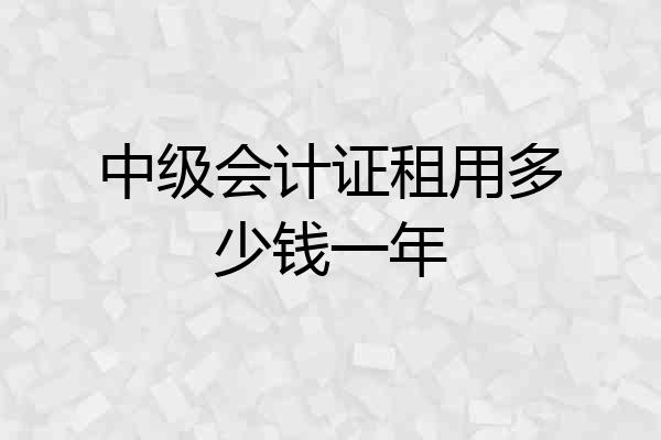 中级会计证租用多少钱一年