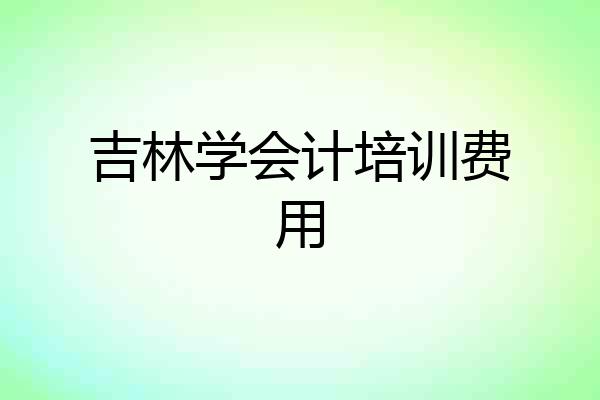 吉林学会计培训费用