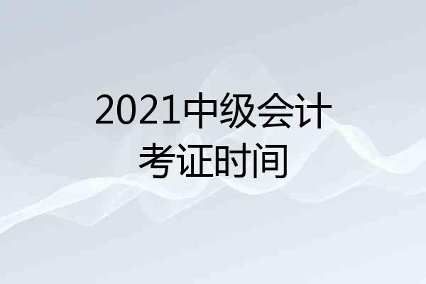 2021中级会计考证时间