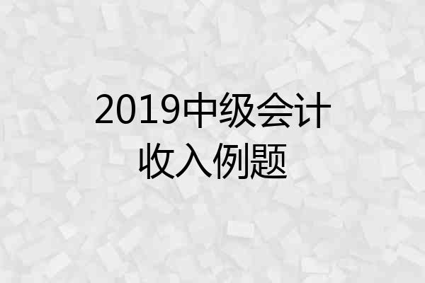 2019中级会计收入例题