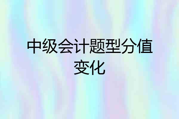 中级会计题型分值变化