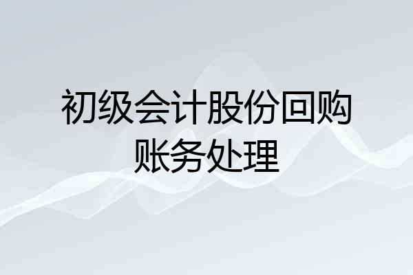 初级会计股份回购账务处理