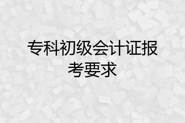 专科初级会计证报考要求