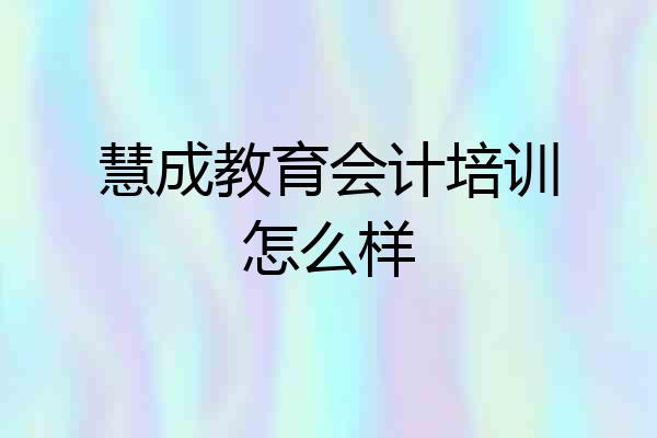 慧成教育会计培训怎么样