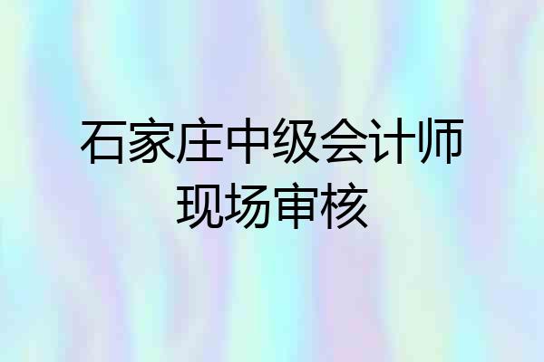 石家庄中级会计师现场审核