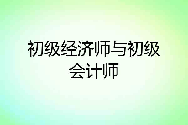 初级经济师与初级会计师
