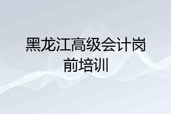黑龙江高级会计岗前培训